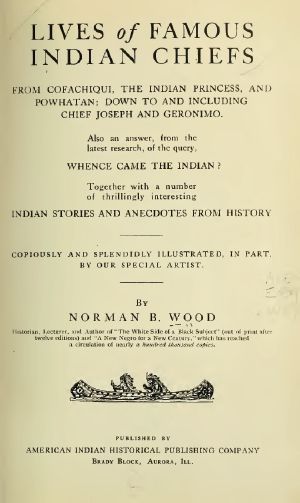 [Gutenberg 58781] • Lives of Famous Indian Chiefs / From Cofachiqui, the Indian Princess, and Powhatan; down to and including Chief Joseph and Geronimo. Also an answer, from the latest research, of the query, Whence came the Indian? Together with a number of thrillingly interesting Indian stories and anecdotes from history